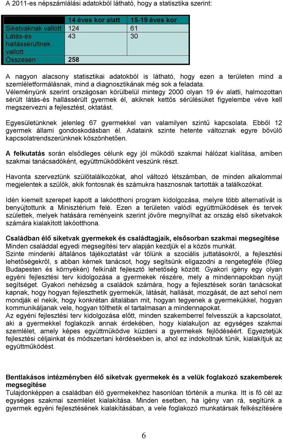 Véleményünk szerint országosan körülbelül mintegy 2000 olyan 19 év alatti, halmozottan sérült látás-és hallássérült gyermek él, akiknek kettős sérülésüket figyelembe véve kell megszervezni a