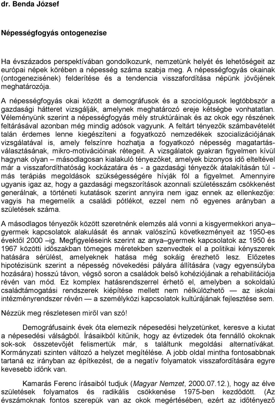 A népességfogyás okai között a demográfusok és a szociológusok legtöbbször a gazdasági hátteret vizsgálják, amelynek meghatározó ereje kétségbe vonhatatlan.