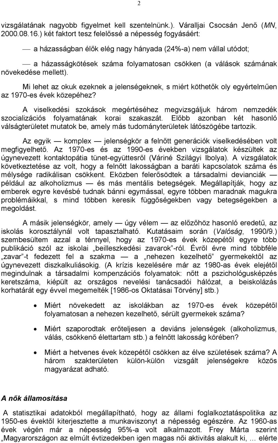 mellett). Mi lehet az okuk ezeknek a jelenségeknek, s miért köthetők oly egyértelműen az 1970-es évek közepéhez?