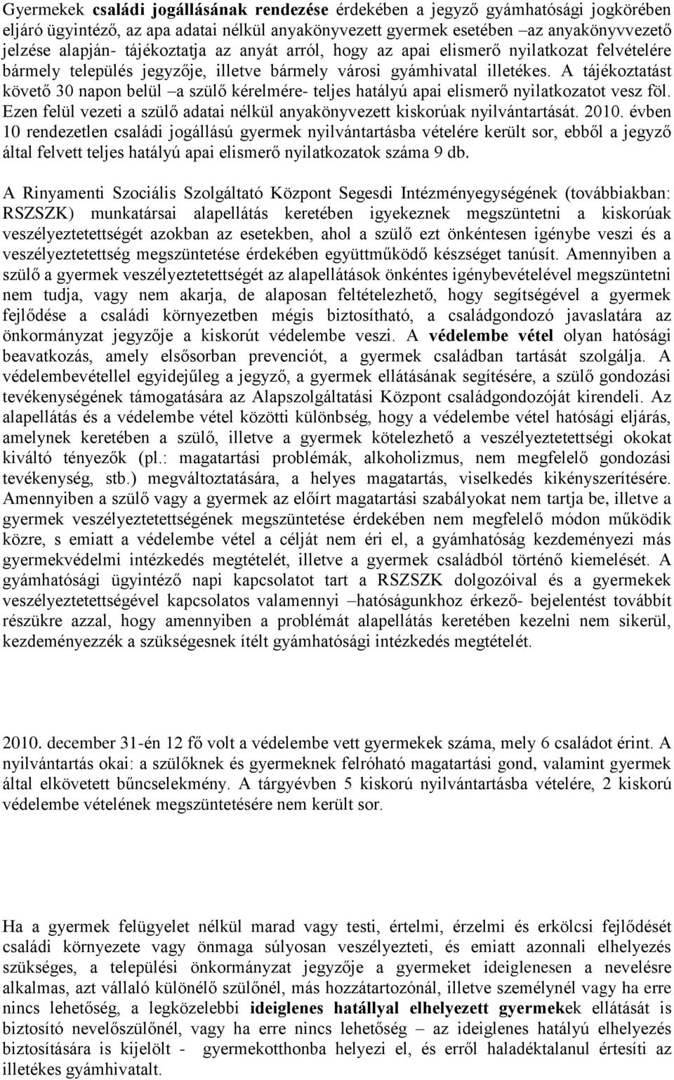 A tájékoztatást követő 30 napon belül a szülő kérelmére- teljes hatályú apai elismerő nyilatkozatot vesz föl. Ezen felül vezeti a szülő adatai nélkül anyakönyvezett kiskorúak nyilvántartását. 2010.