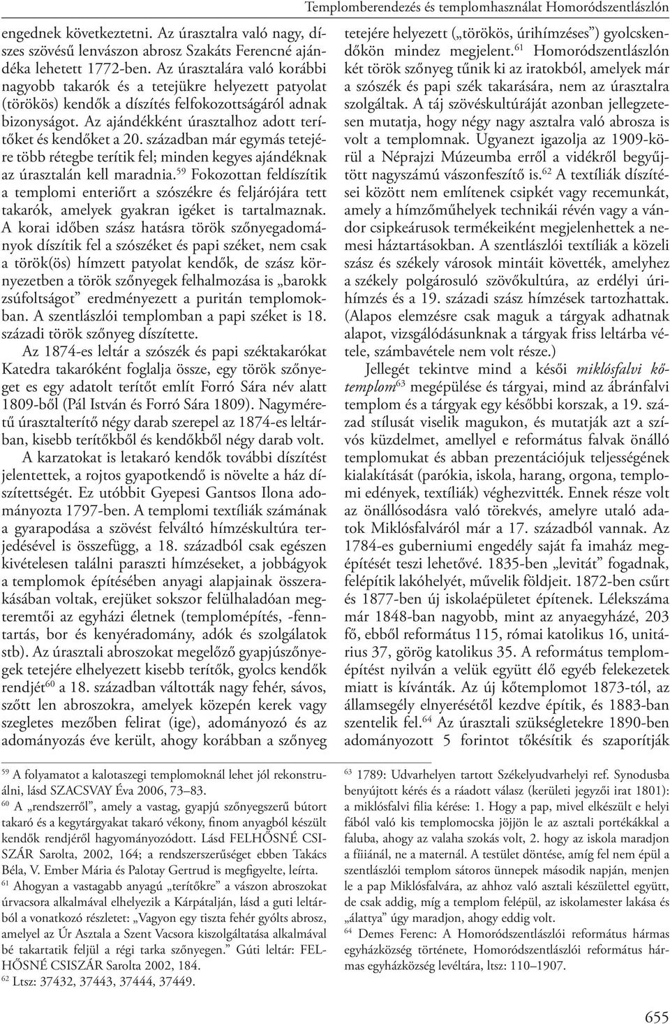 Az ajándékként úrasztalhoz adott terítőket és kendőket a 20. században már egymás tetejére több rétegbe terítik fel; minden kegyes ajándéknak az úrasztalán kell maradnia.