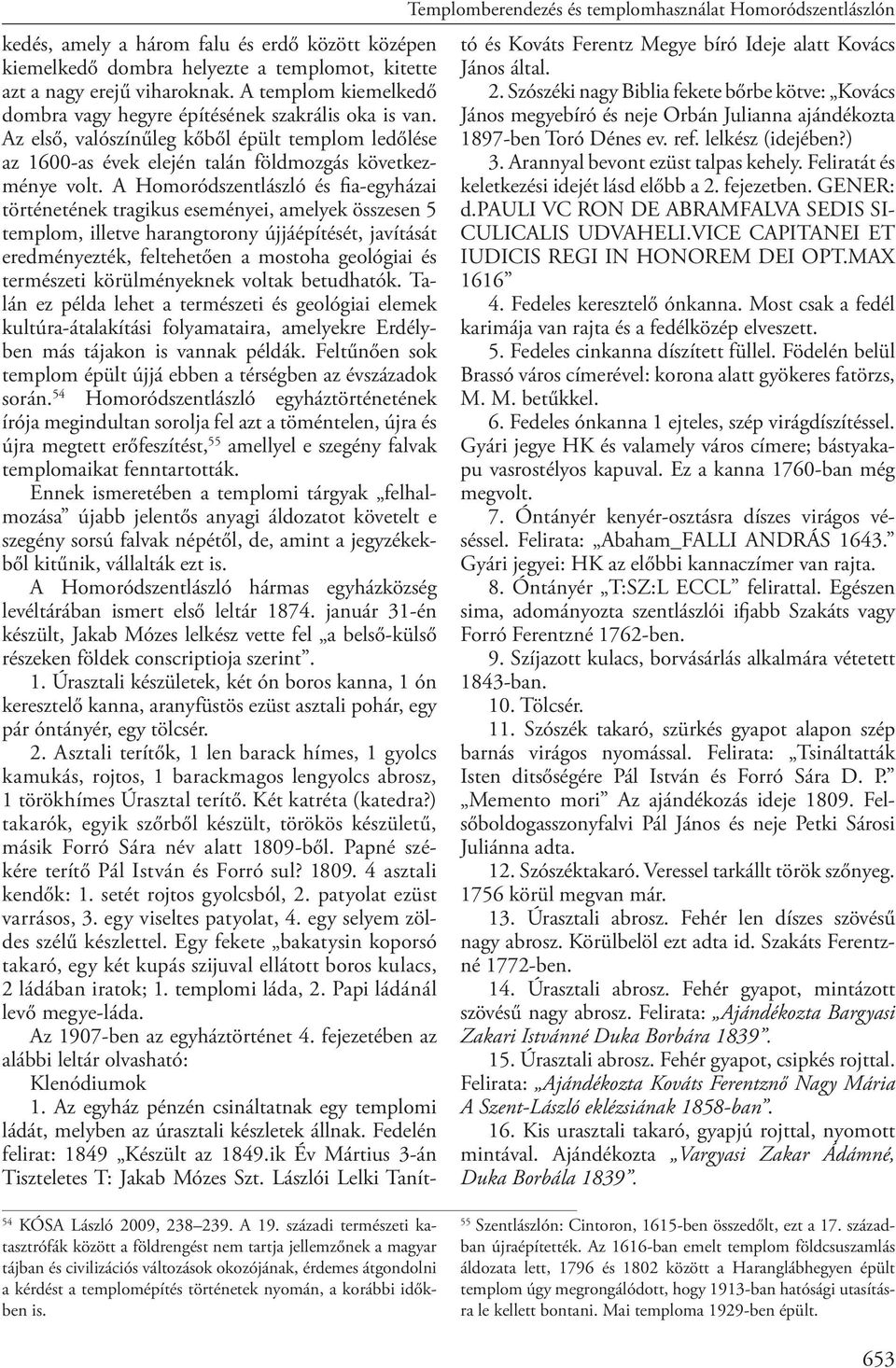 A Homoródszentlászló és fia-egyházai történetének tragikus eseményei, amelyek összesen 5 templom, illetve harangtorony újjáépítését, javítását eredményezték, feltehetően a mostoha geológiai és