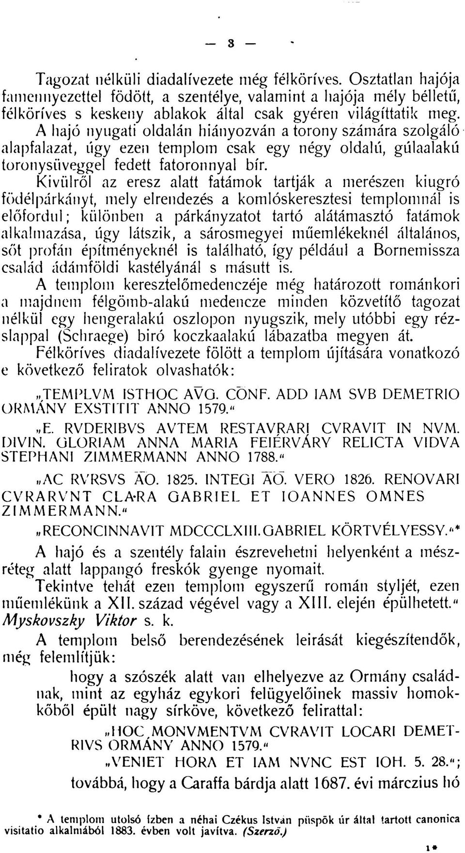 Kívülről az eresz alatt fatámok tartják a merészen kiugró födélpárkányt, mely elrendezés a komlóskeresztesi templomnál is előfordul; különben a párkányzatot tartó alátámasztó fatámok alkalmazása, úgy