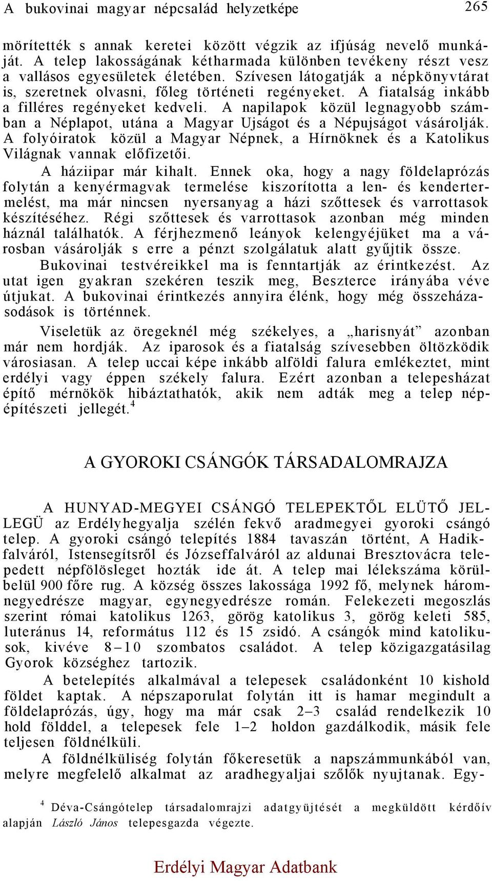 A fiatalság inkább a filléres regényeket kedveli. A napilapok közül legnagyobb számban a Néplapot, utána a Magyar Ujságot és a Népujságot vásárolják.