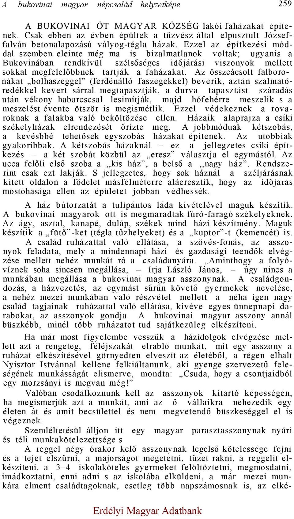 Ezzel az építkezési móddal szemben eleinte még ma is bizalmatlanok voltak; ugyanis a Bukovinában rendkívül szélsőséges időjárási viszonyok mellett sokkal megfelelőbbnek tartják a faházakat.