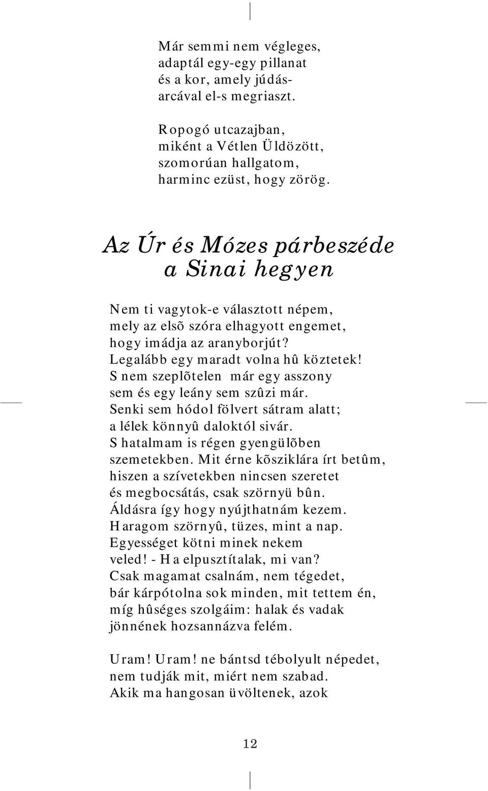 S nem szeplõtelen már egy asszony sem és egy leány sem szûzi már. Senki sem hódol fölvert sátram alatt; a lélek könnyû daloktól sivár. S hatalmam is régen gyengülõben szemetekben.