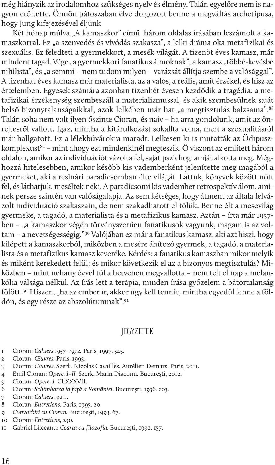 Ez a szenvedés és vívódás szakasza, a lelki dráma oka metafizikai és szexuális. Ez feledteti a gyermekkort, a mesék világát. A tizenöt éves kamasz, már mindent tagad.