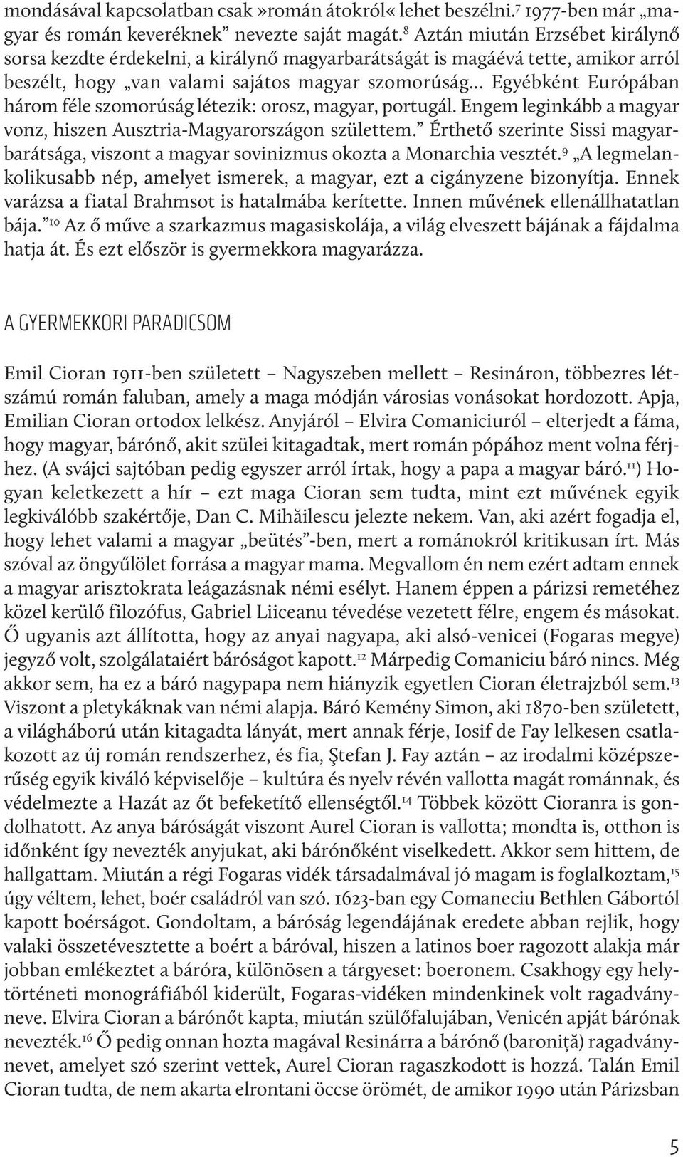 .. Egyébként Európában három féle szomorúság létezik: orosz, magyar, portugál. Engem leginkább a magyar vonz, hiszen Ausztria-Magyarországon születtem.