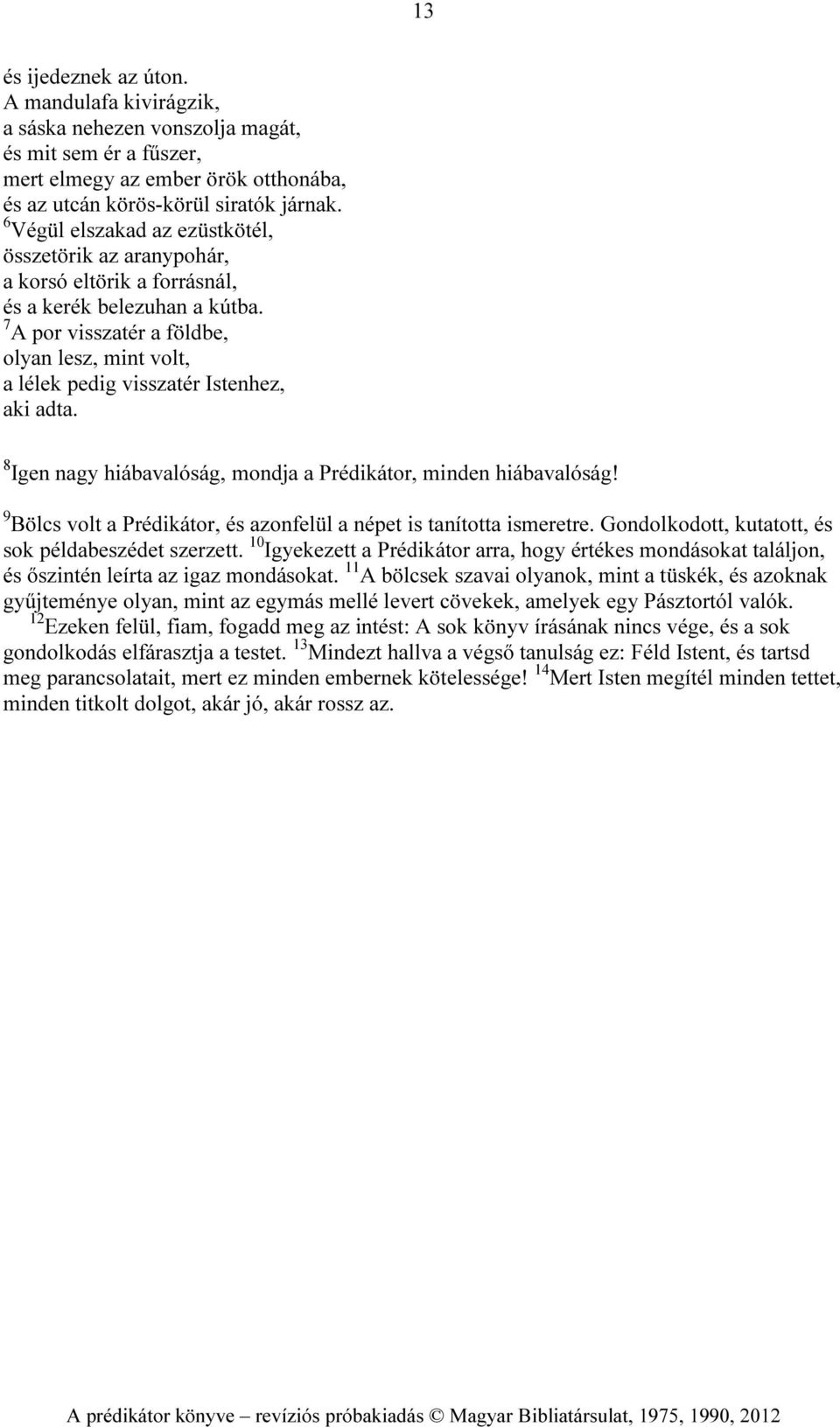 7 A por visszatér a földbe, olyan lesz, mint volt, a lélek pedig visszatér Istenhez, aki adta. 8 Igen nagy hiábavalóság, mondja a Prédikátor, minden hiábavalóság!