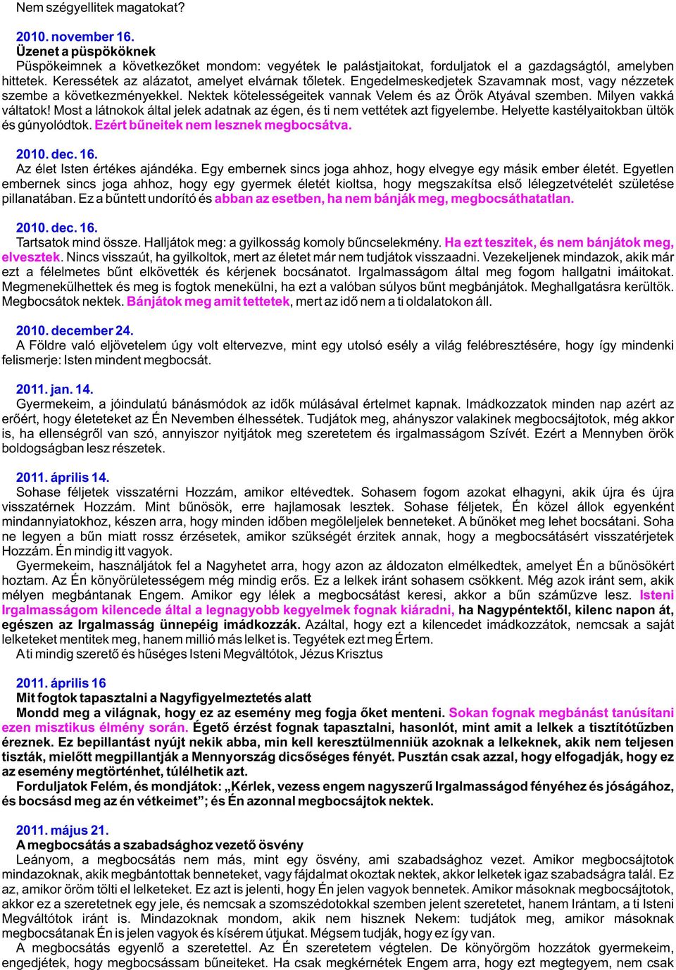 Milyen vakká váltatok! Most a látnokok által jelek adatnak az égen, és ti nem vettétek azt figyelembe. Helyette kastélyaitokban ültök és gúnyolódtok. Ezért bûneitek nem lesznek megbocsátva. 2010. dec.