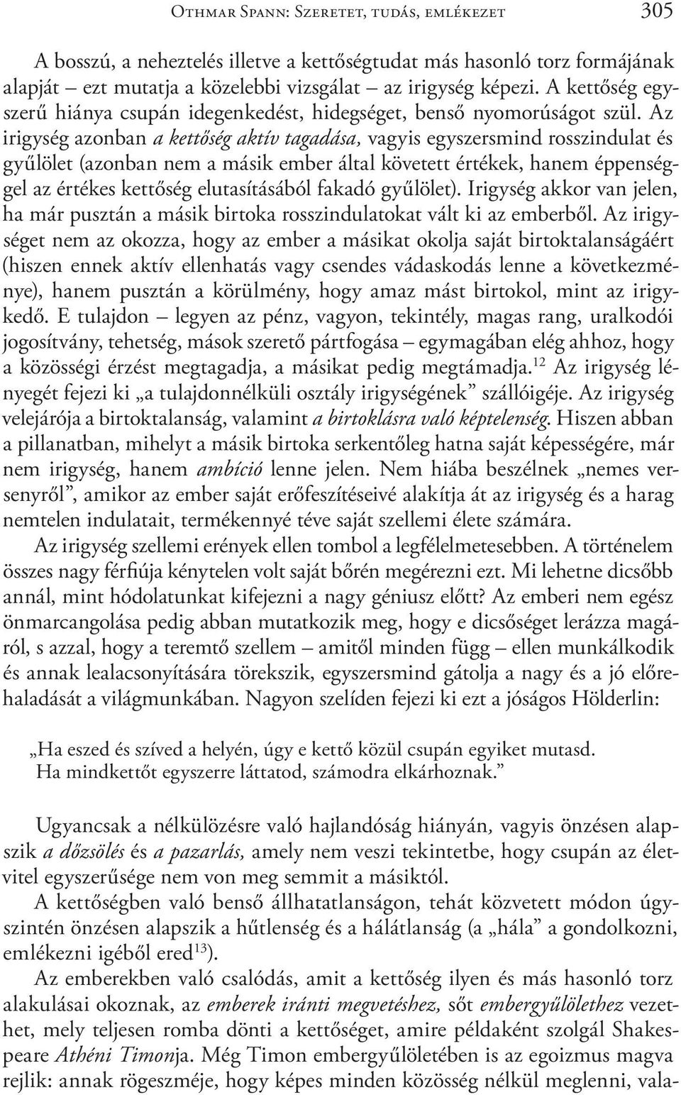 Az irigység azonban a kettőség aktív tagadása, vagyis egyszersmind rosszindulat és gyűlölet (azonban nem a másik ember által követett értékek, hanem éppenséggel az értékes kettőség elutasításából