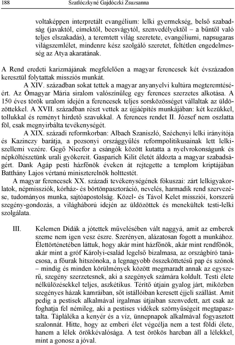 A Rend eredeti karizmájának megfelelően a magyar ferencesek két évszázadon keresztül folytattak missziós munkát. A XIV. században sokat tettek a magyar anyanyelvi kultúra megteremtéséért.