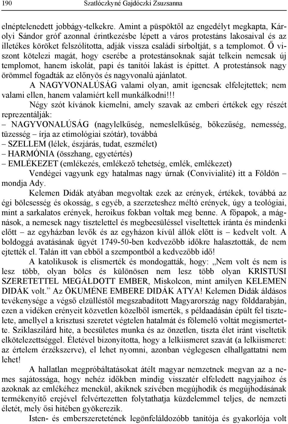 templomot. Ő viszont kötelezi magát, hogy cserébe a protestánsoknak saját telkein nemcsak új templomot, hanem iskolát, papi és tanítói lakást is építtet.