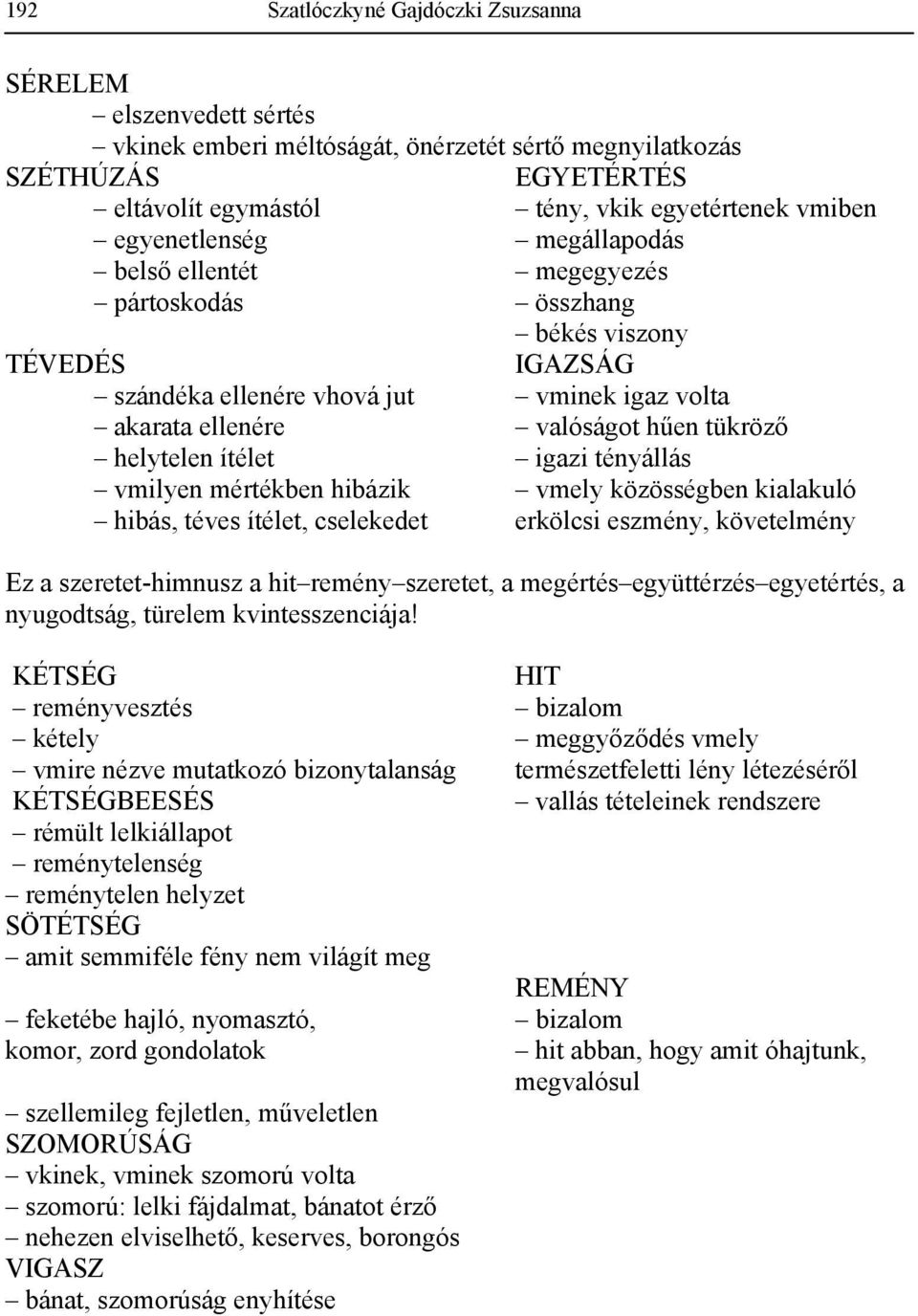 ítélet igazi tényállás vmilyen mértékben hibázik vmely közösségben kialakuló hibás, téves ítélet, cselekedet erkölcsi eszmény, követelmény Ez a szeretet-himnusz a hit remény szeretet, a megértés