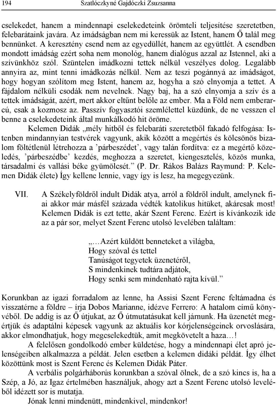 A csendben mondott imádság ezért soha nem monológ, hanem dialógus azzal az Istennel, aki a szívünkhöz szól. Szüntelen imádkozni tettek nélkül veszélyes dolog.