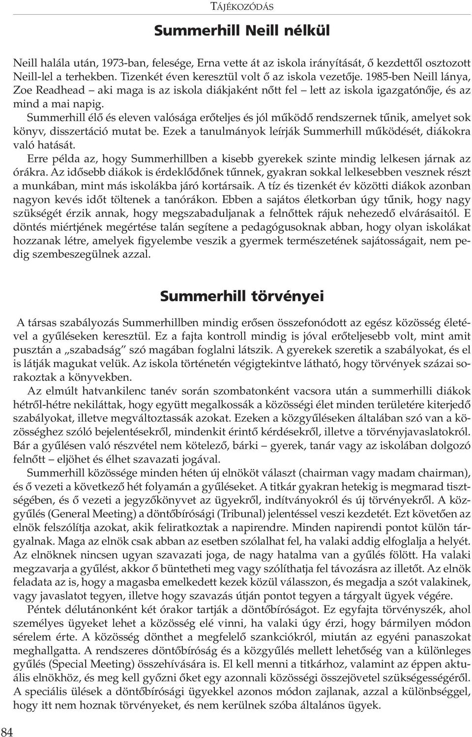 Summerhill élő és eleven valósága erőteljes és jól működő rendszernek tűnik, amelyet sok könyv, disszertáció mutat be. Ezek a tanulmányok leírják Summerhill működését, diákokra való hatását.