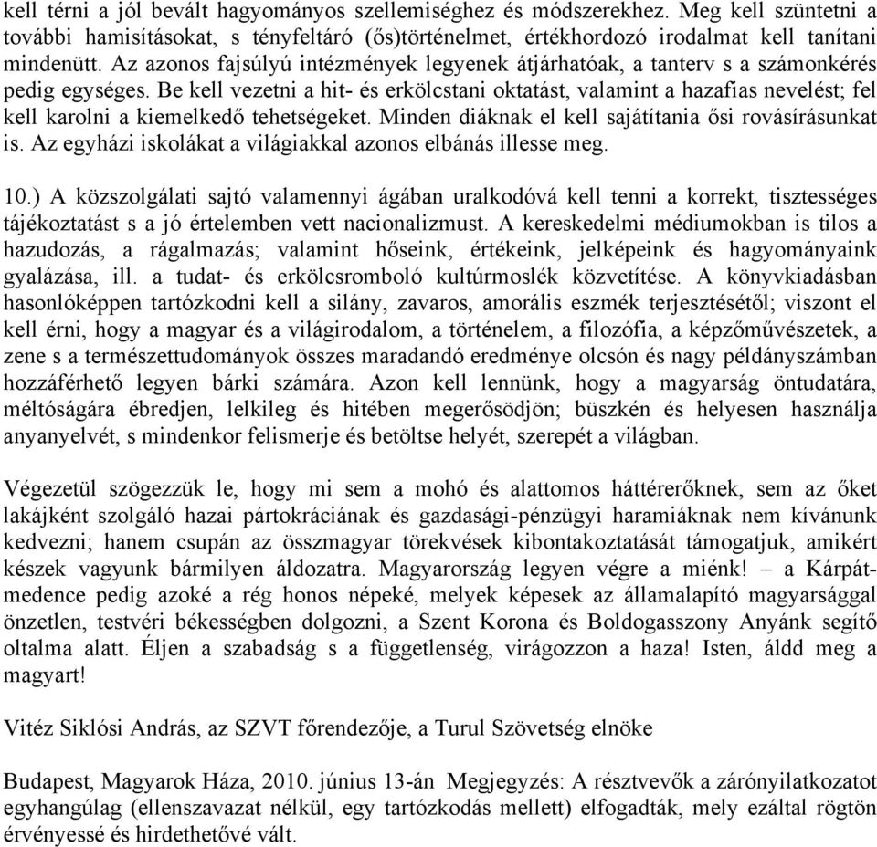 Be kell vezetni a hit- és erkölcstani oktatást, valamint a hazafias nevelést; fel kell karolni a kiemelkedő tehetségeket. Minden diáknak el kell sajátítania ősi rovásírásunkat is.