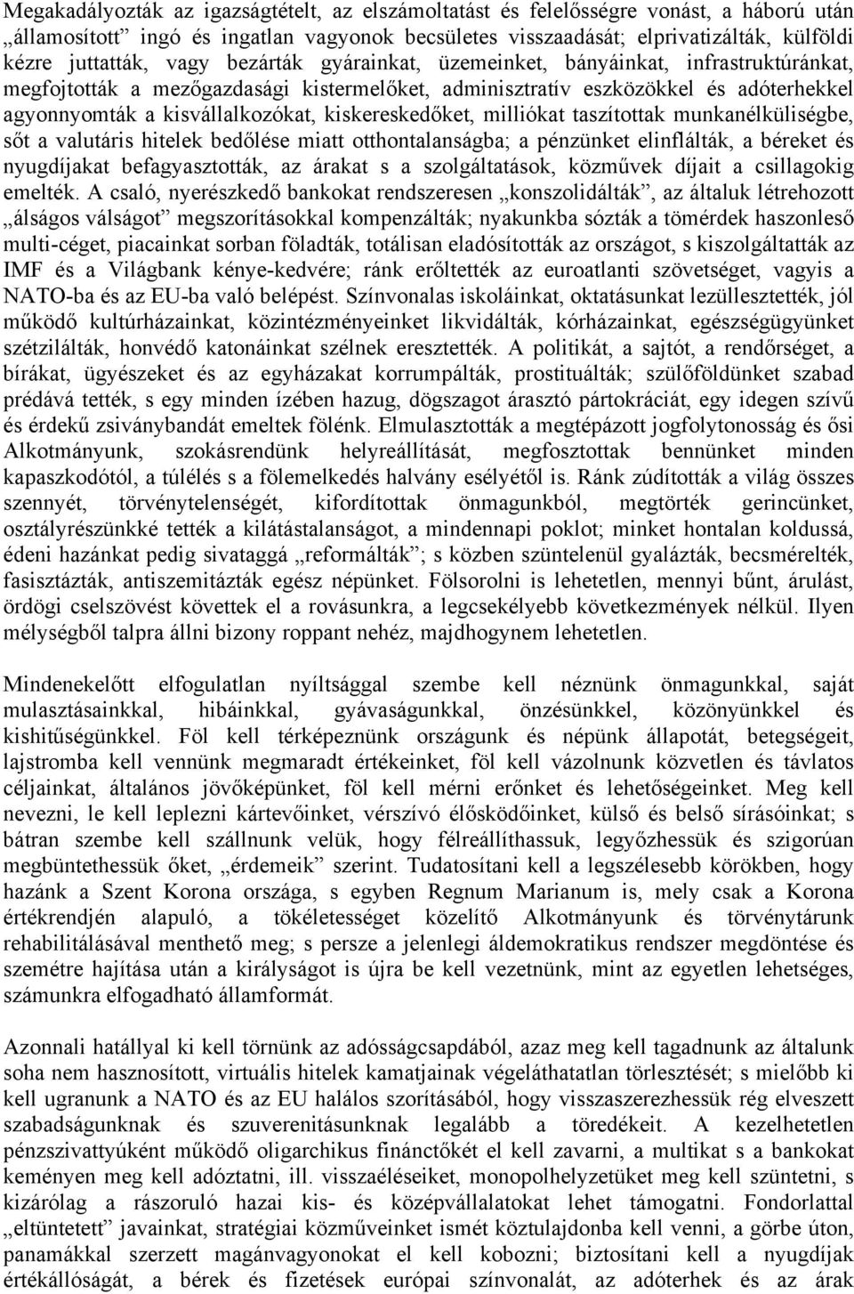 kiskereskedőket, milliókat taszítottak munkanélküliségbe, sőt a valutáris hitelek bedőlése miatt otthontalanságba; a pénzünket elinflálták, a béreket és nyugdíjakat befagyasztották, az árakat s a