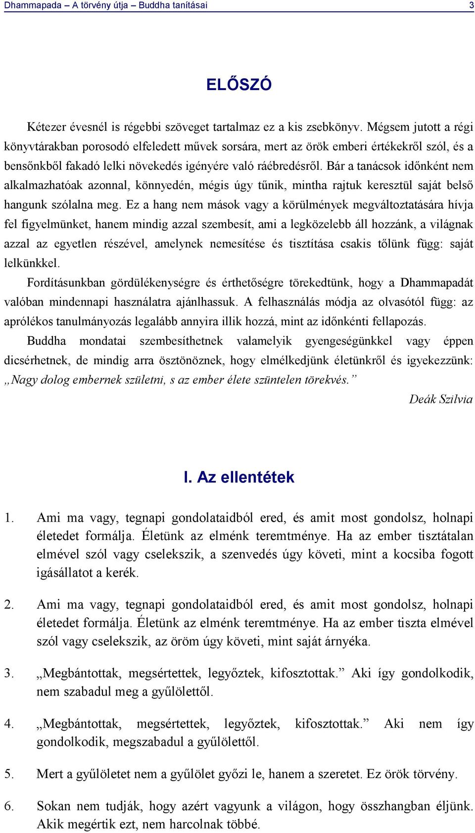 Bár a tanácsok időnként nem alkalmazhatóak azonnal, könnyedén, mégis úgy tűnik, mintha rajtuk keresztül saját belső hangunk szólalna meg.