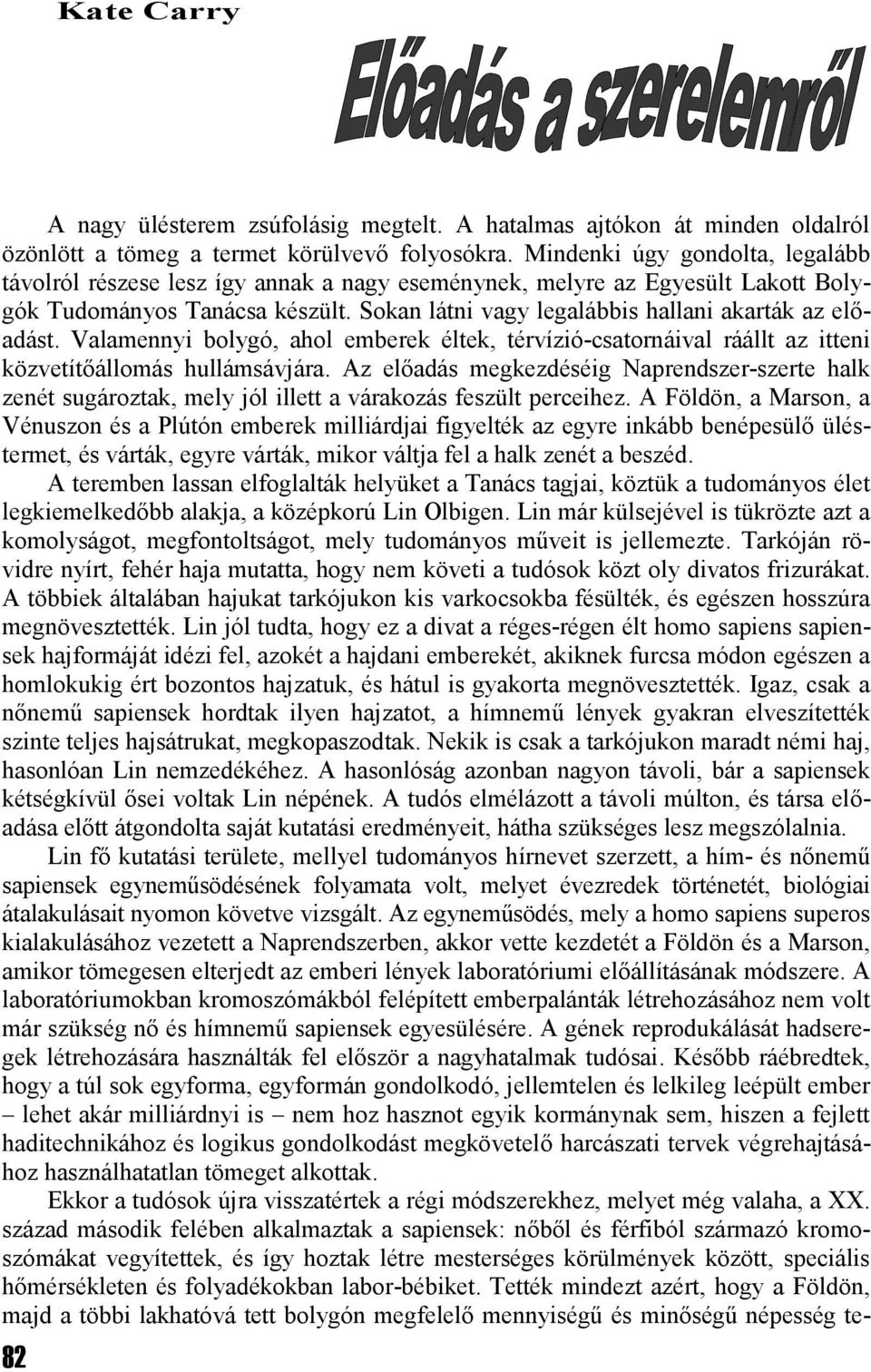 Sokan látni vagy legalábbis hallani akarták az előadást. Valamennyi bolygó, ahol emberek éltek, térvízió-csatornáival ráállt az itteni közvetítőállomás hullámsávjára.