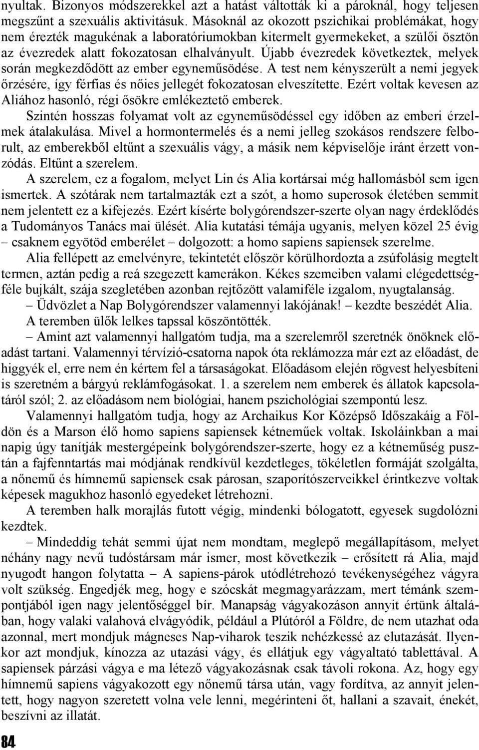 Újabb évezredek következtek, melyek során megkezdődött az ember egyneműsödése. A test nem kényszerült a nemi jegyek őrzésére, így férfias és nőies jellegét fokozatosan elveszítette.