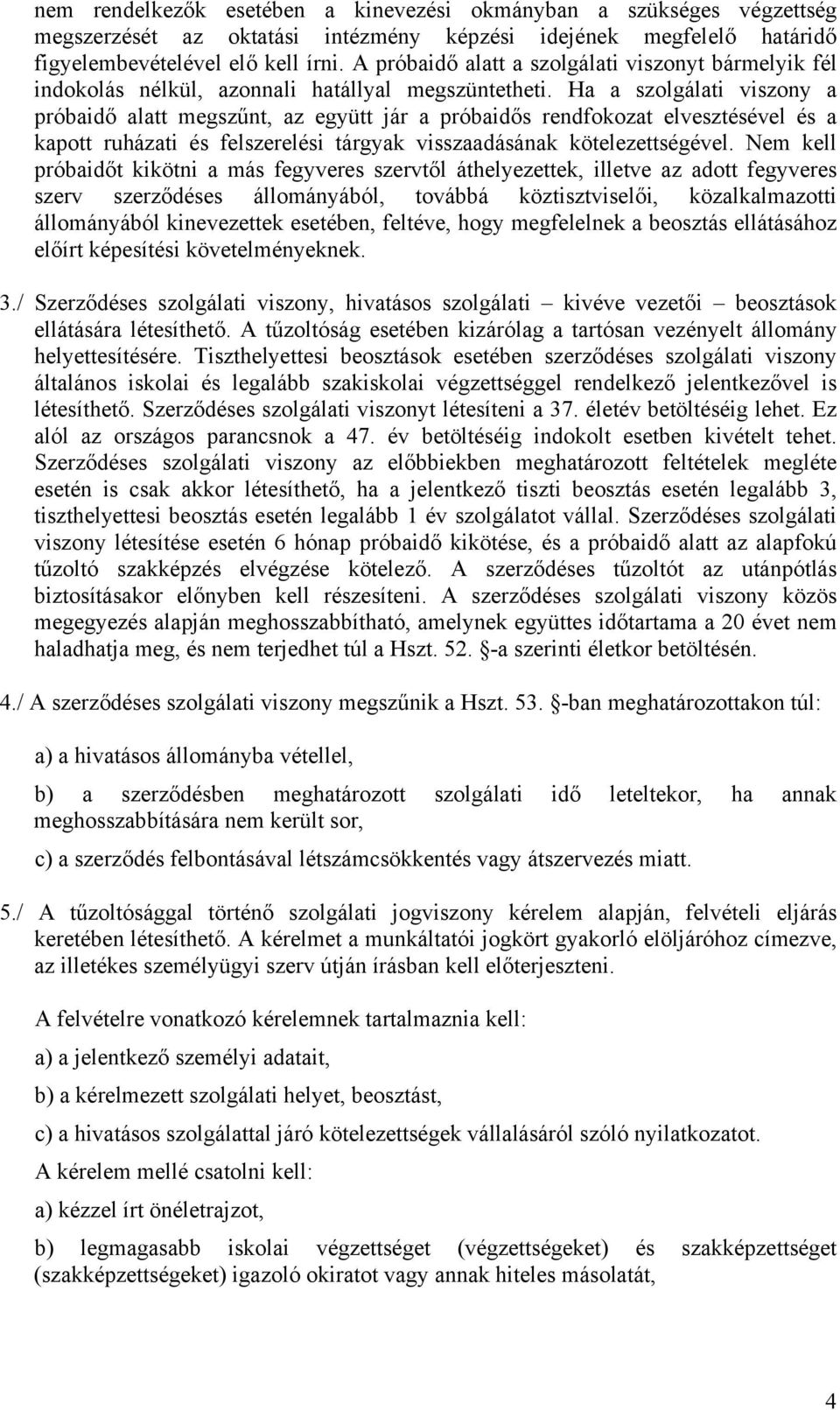 Ha a szolgálati viszony a próbaidő alatt megszűnt, az együtt jár a próbaidős rendfokozat elvesztésével és a kapott ruházati és felszerelési tárgyak visszaadásának kötelezettségével.