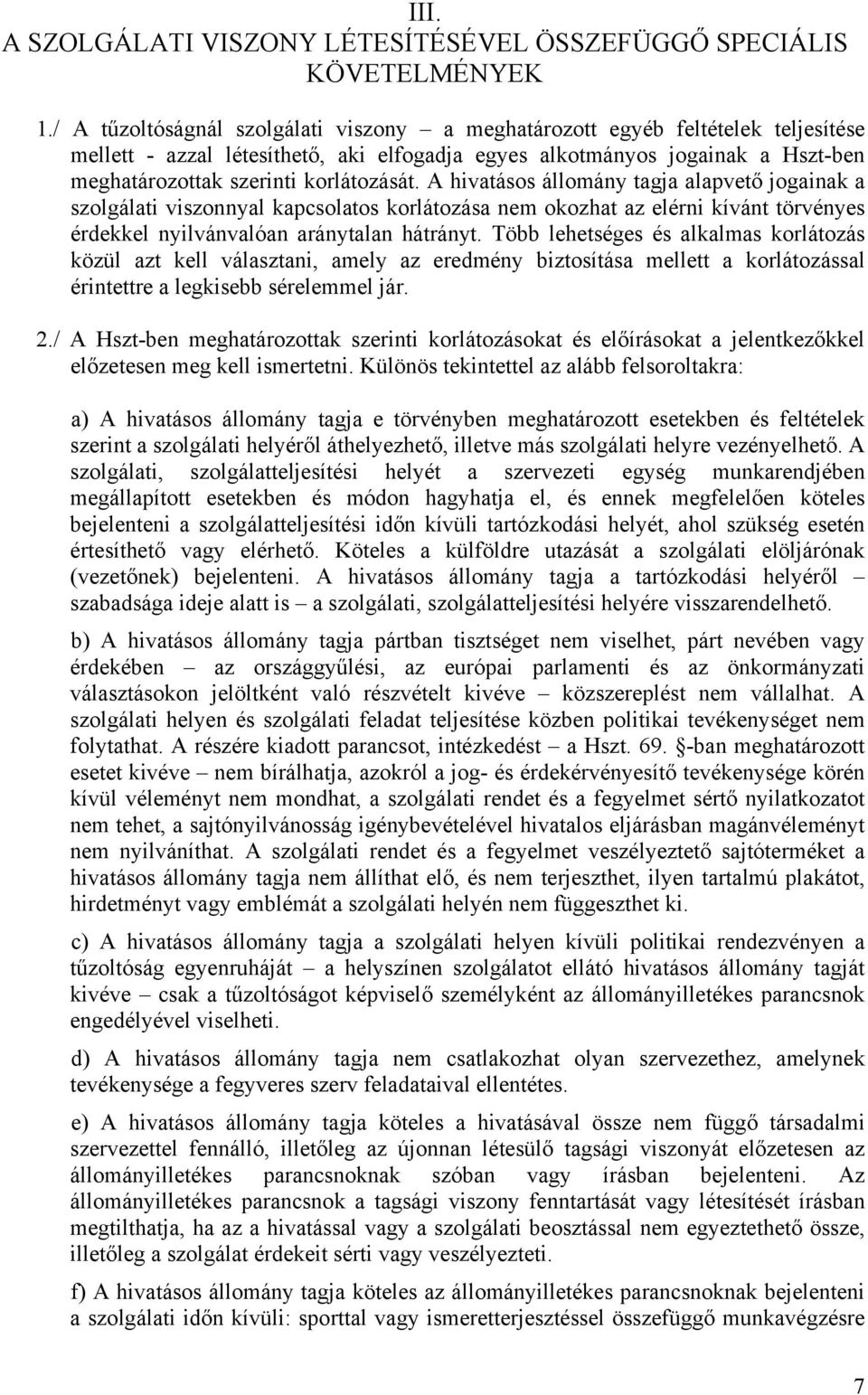 korlátozását. A hivatásos állomány tagja alapvető jogainak a szolgálati viszonnyal kapcsolatos korlátozása nem okozhat az elérni kívánt törvényes érdekkel nyilvánvalóan aránytalan hátrányt.