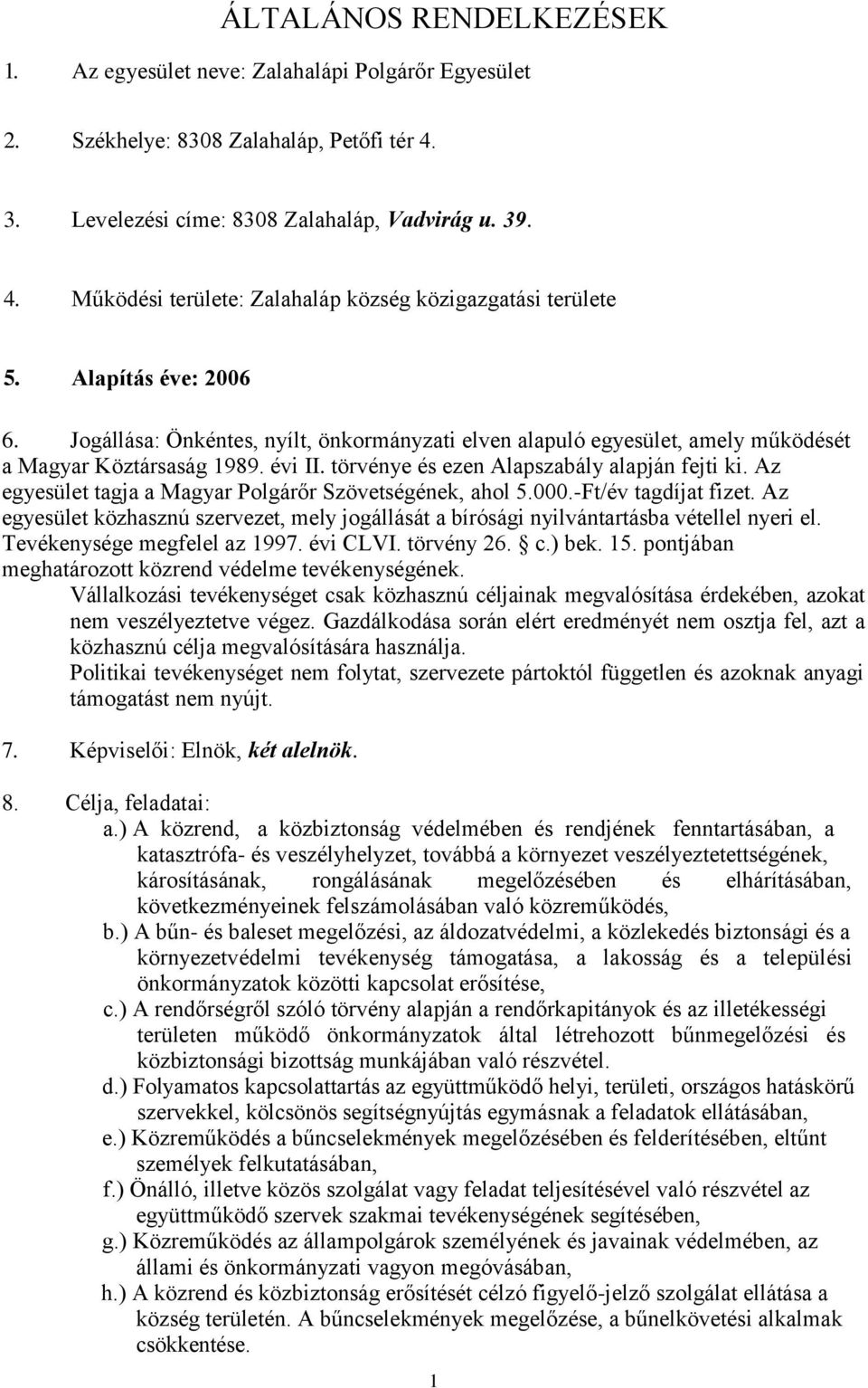 Az egyesület tagja a Magyar Polgárőr Szövetségének, ahol 5.000.-Ft/év tagdíjat fizet. Az egyesület közhasznú szervezet, mely jogállását a bírósági nyilvántartásba vétellel nyeri el.