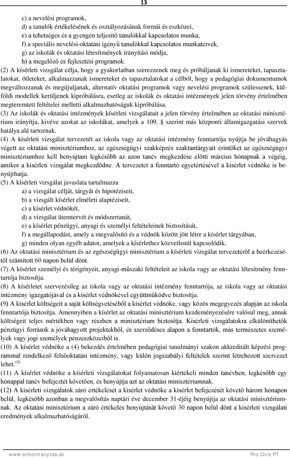 (2) A kísérleti vizsgálat célja, hogy a gyakorlatban szerezzenek meg és próbáljanak ki ismereteket, tapasztalatokat, ötleteket, alkalmazzanak ismereteket és tapasztalatokat a célból, hogy a