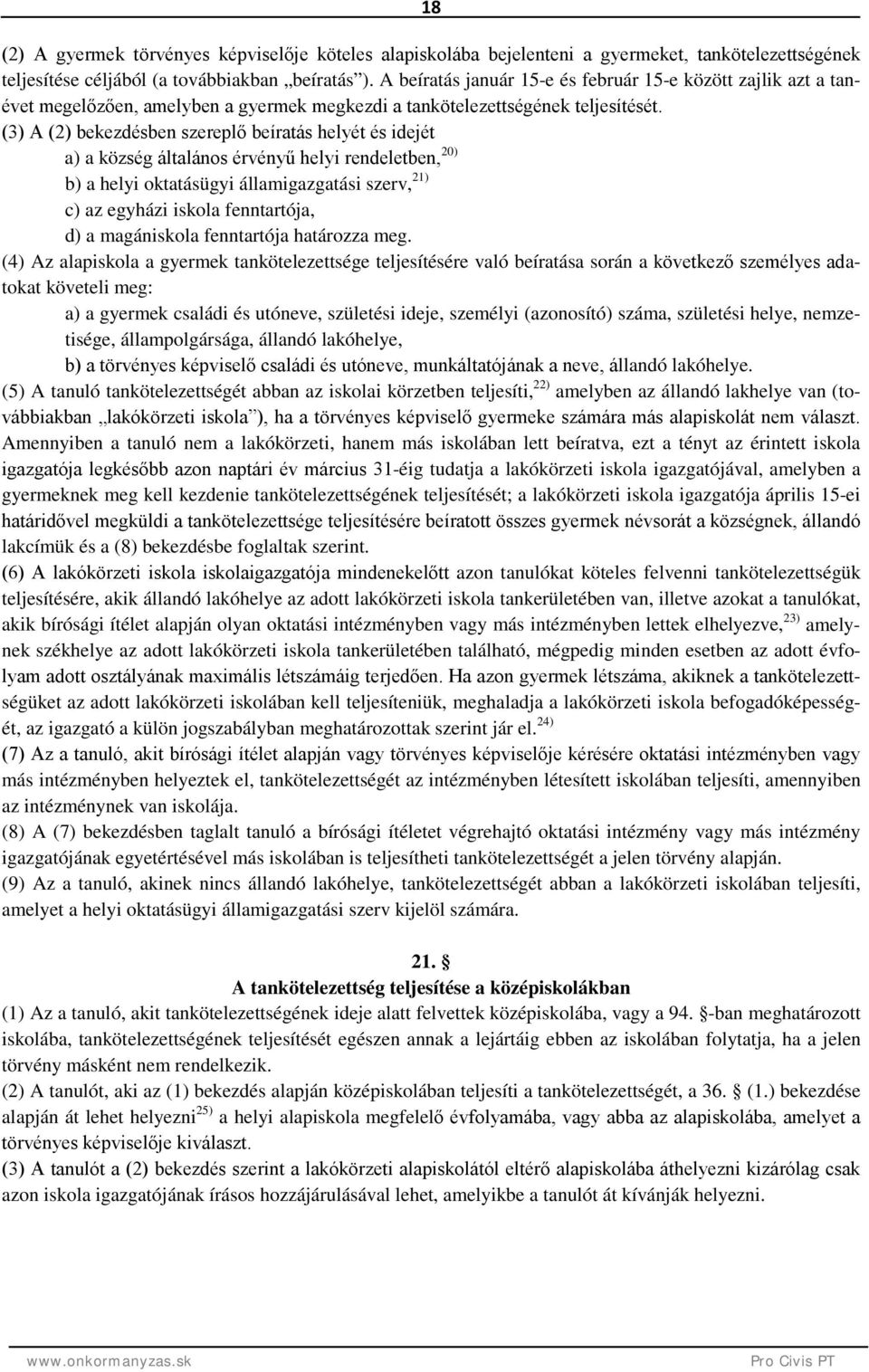 (3) A (2) bekezdésben szereplő beíratás helyét és idejét a) a község általános érvényű helyi rendeletben, 20) b) a helyi oktatásügyi államigazgatási szerv, 21) c) az egyházi iskola fenntartója, d) a