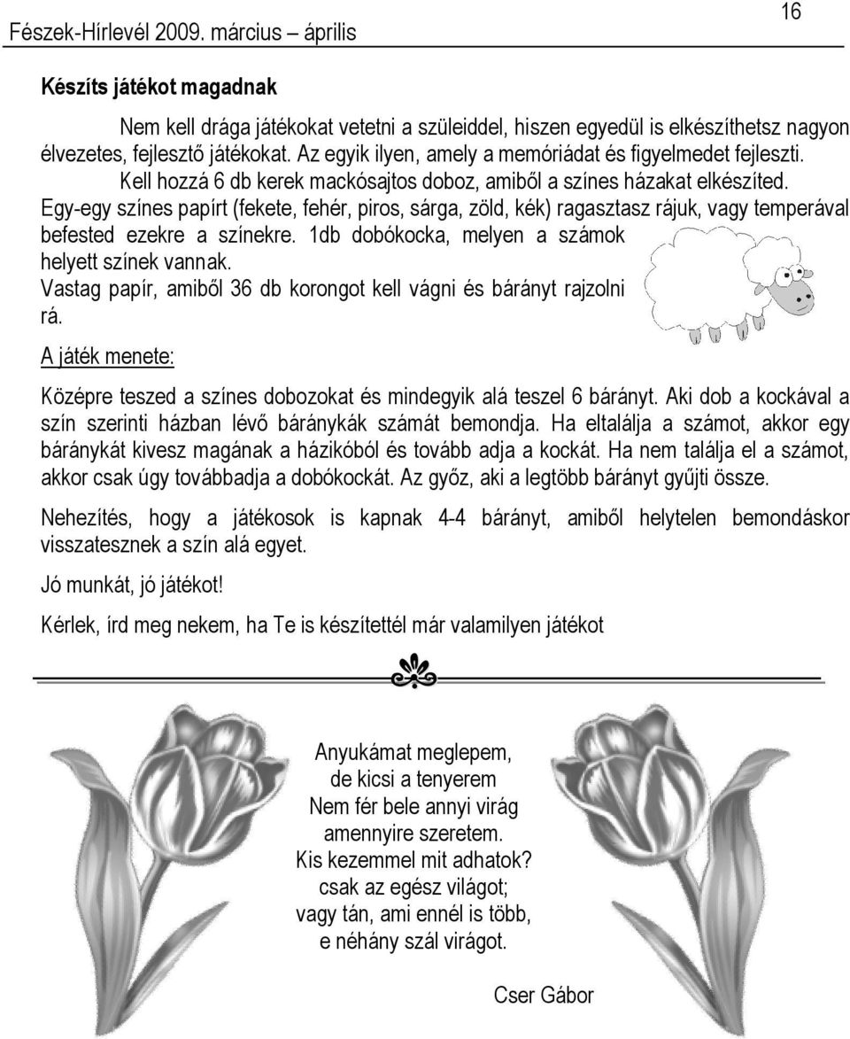 Egy-egy színes papírt (fekete, fehér, piros, sárga, zöld, kék) ragasztasz rájuk, vagy temperával befested ezekre a színekre. 1db dobókocka, melyen a számok helyett színek vannak.