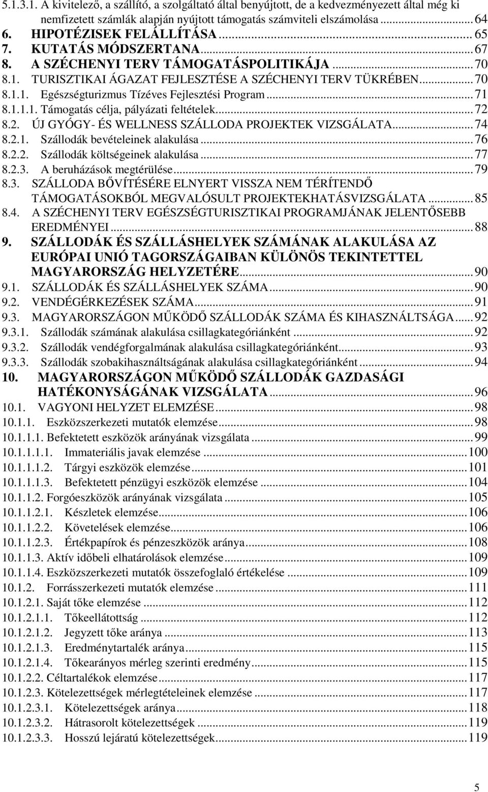 ..71 8.1.1.1. Támogatás célja, pályázati feltételek...72 8.2. ÚJ GYÓGY- ÉS WELLNESS SZÁLLODA PROJEKTEK VIZSGÁLATA...74 8.2.1. Szállodák bevételeinek alakulása...76 8.2.2. Szállodák költségeinek alakulása.