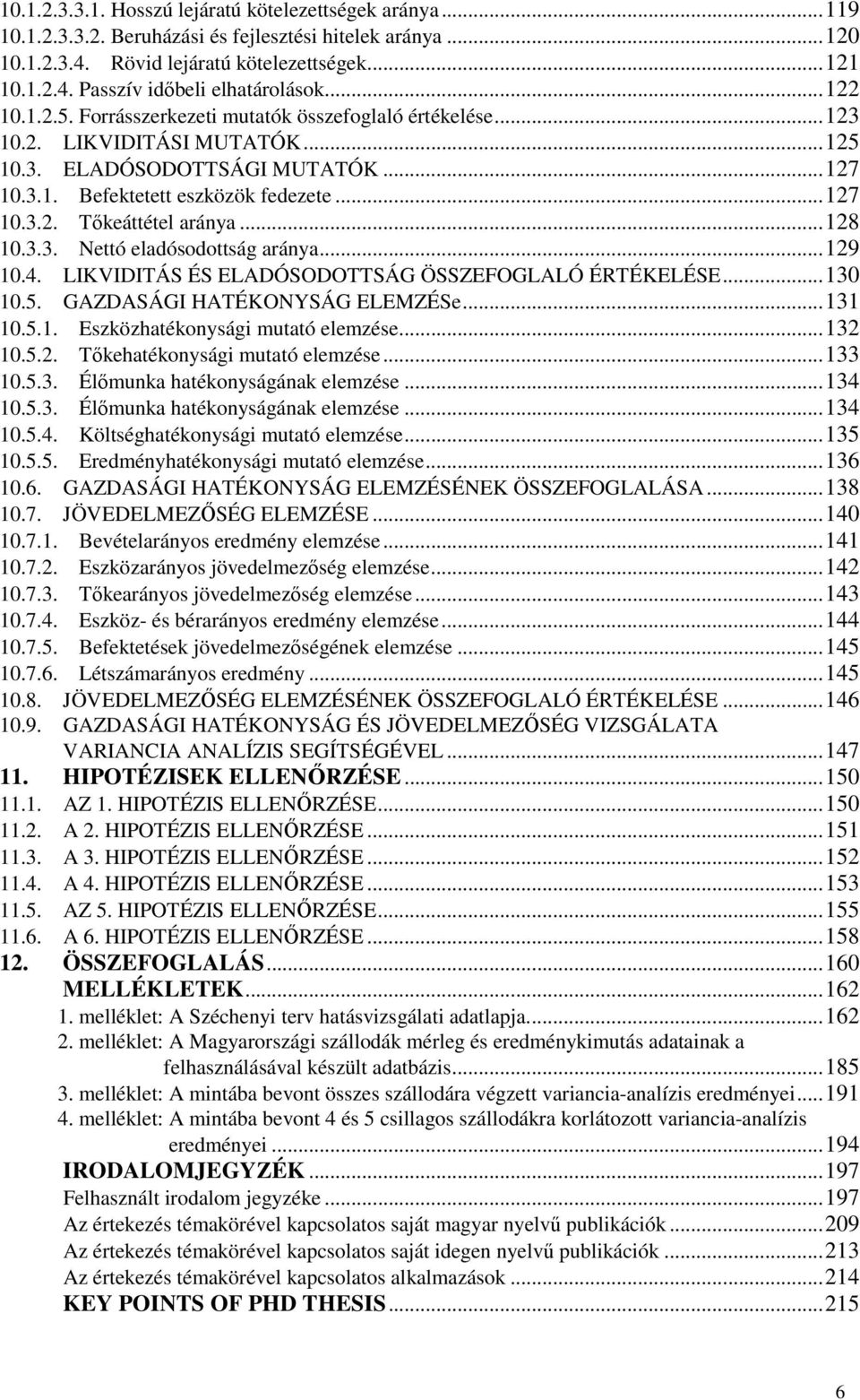 ..128 10.3.3. Nettó eladósodottság aránya...129 10.4. LIKVIDITÁS ÉS ELADÓSODOTTSÁG ÖSSZEFOGLALÓ ÉRTÉKELÉSE...130 10.5. GAZDASÁGI HATÉKONYSÁG ELEMZÉSe...131 10.5.1. Eszközhatékonysági mutató elemzése.