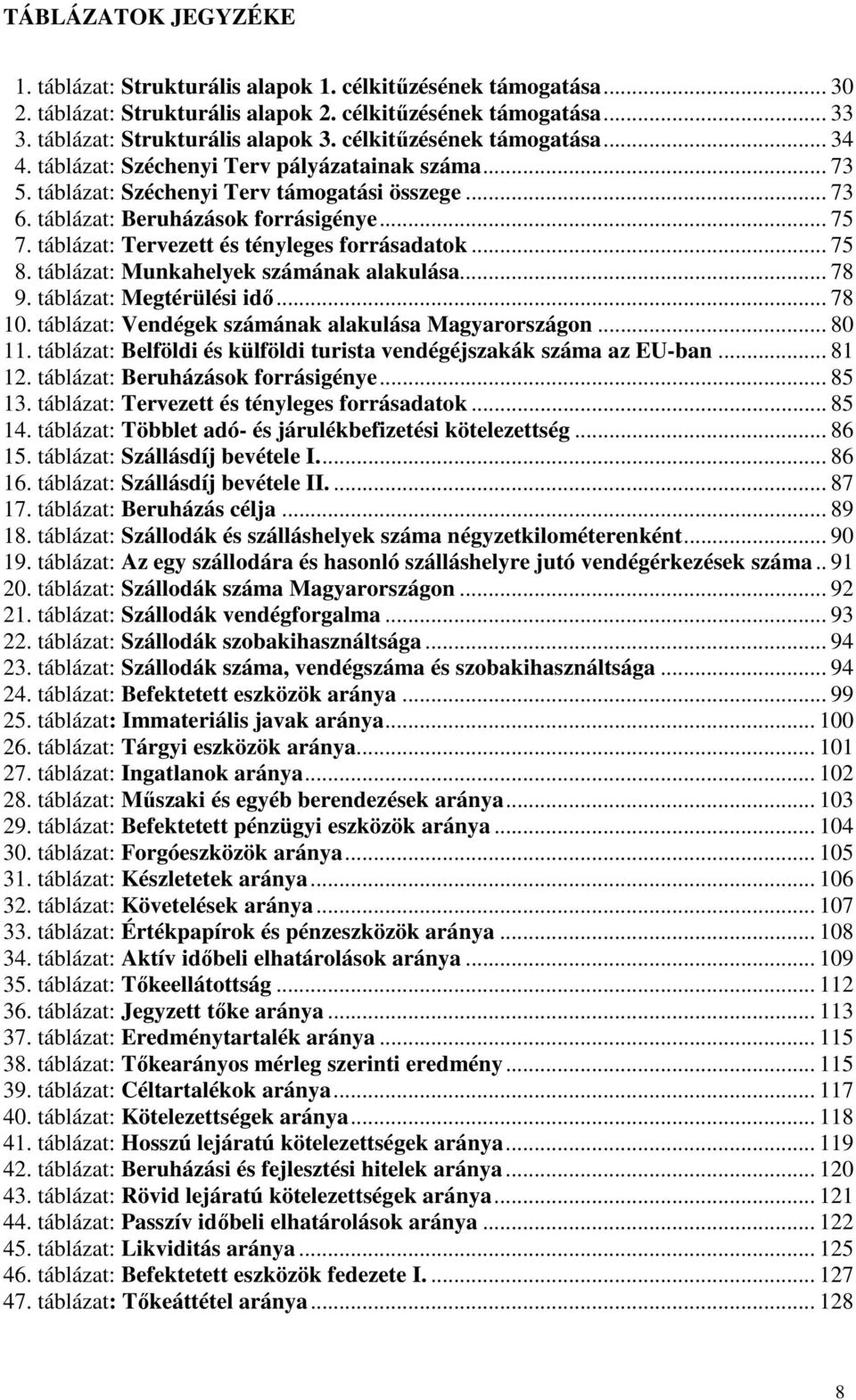 táblázat: Tervezett és tényleges forrásadatok... 75 8. táblázat: Munkahelyek számának alakulása... 78 9. táblázat: Megtérülési idı... 78 10. táblázat: Vendégek számának alakulása Magyarországon.