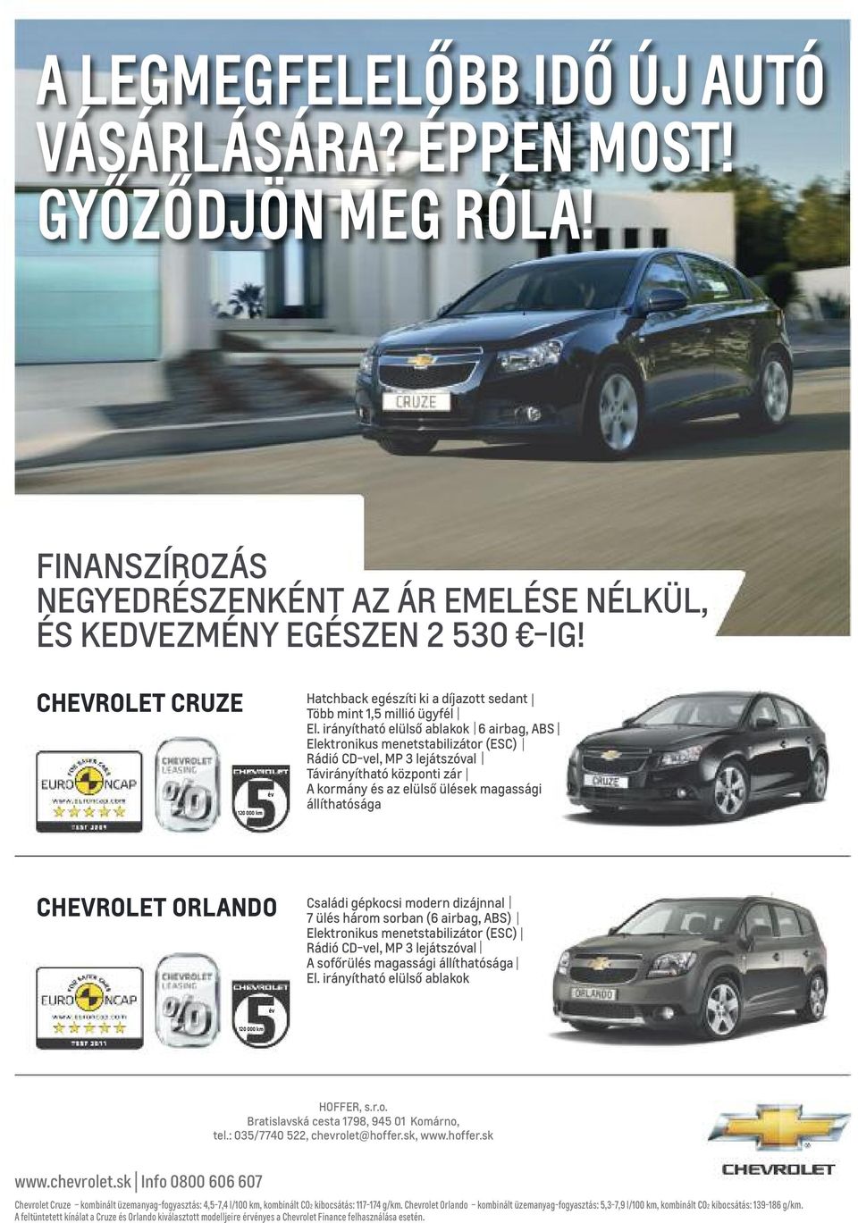 irányítható elülső ablakok 6 airbag, ABS Elektronikus menetstabilizátor (ESC) Rádió CD-vel, MP 3 lejátszóval távirányítható központi zár A kormány és az elülső ülések magassági állíthatósága