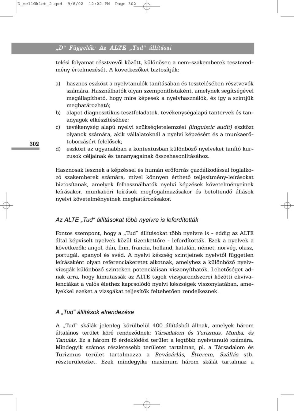 Használhatók olyan szempontlistaként, amelynek segítségével megállapítható, hogy mire képesek a nyelvhasználók, és így a szintjük meghatározható; b) alapot diagnosztikus tesztfeladatok,