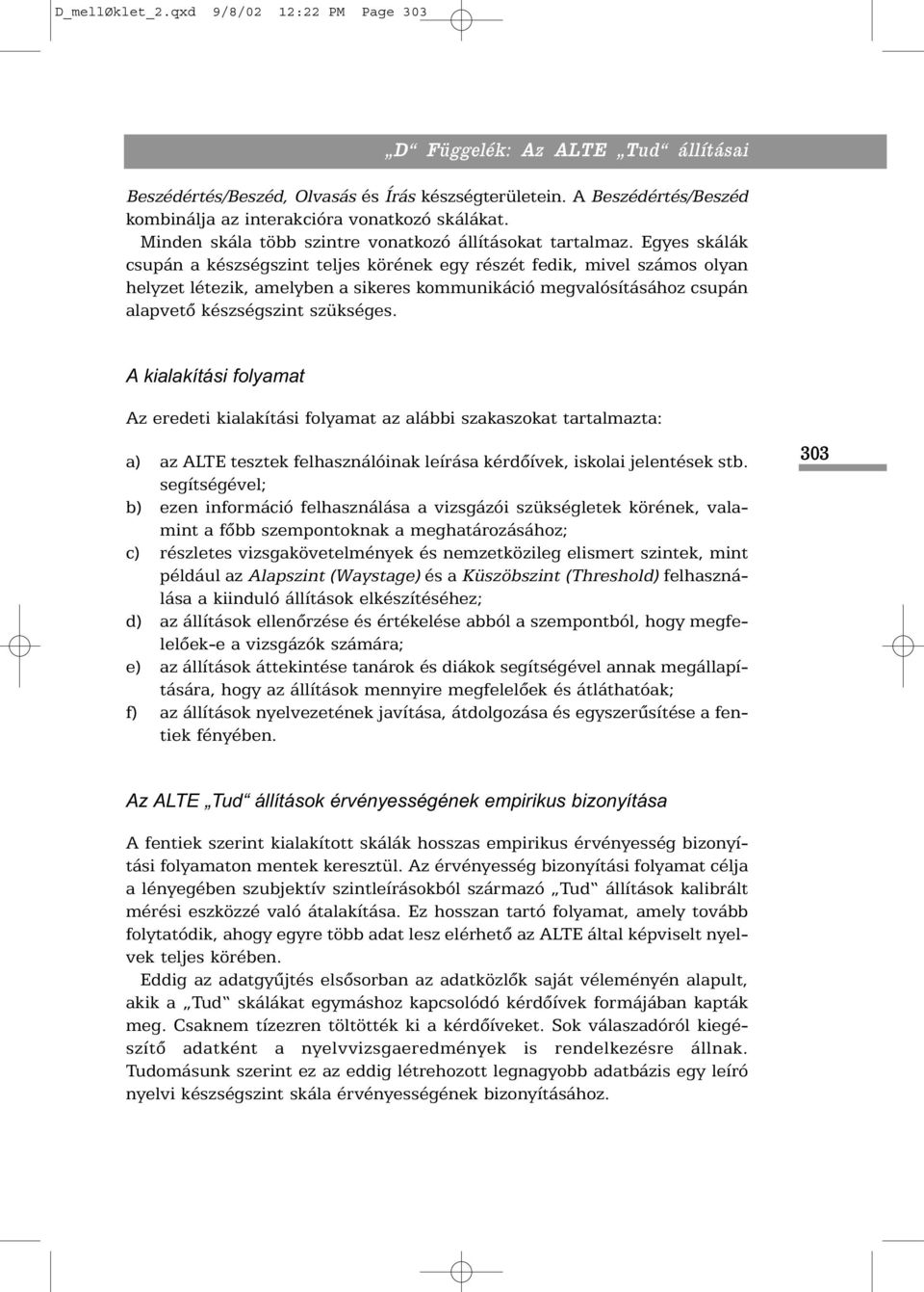 Egyes skálák csupán a készségszint teljes körének egy részét fedik, mivel számos olyan helyzet létezik, amelyben a sikeres kommunikáció megvalósításához csupán alapvetõ készségszint szükséges.