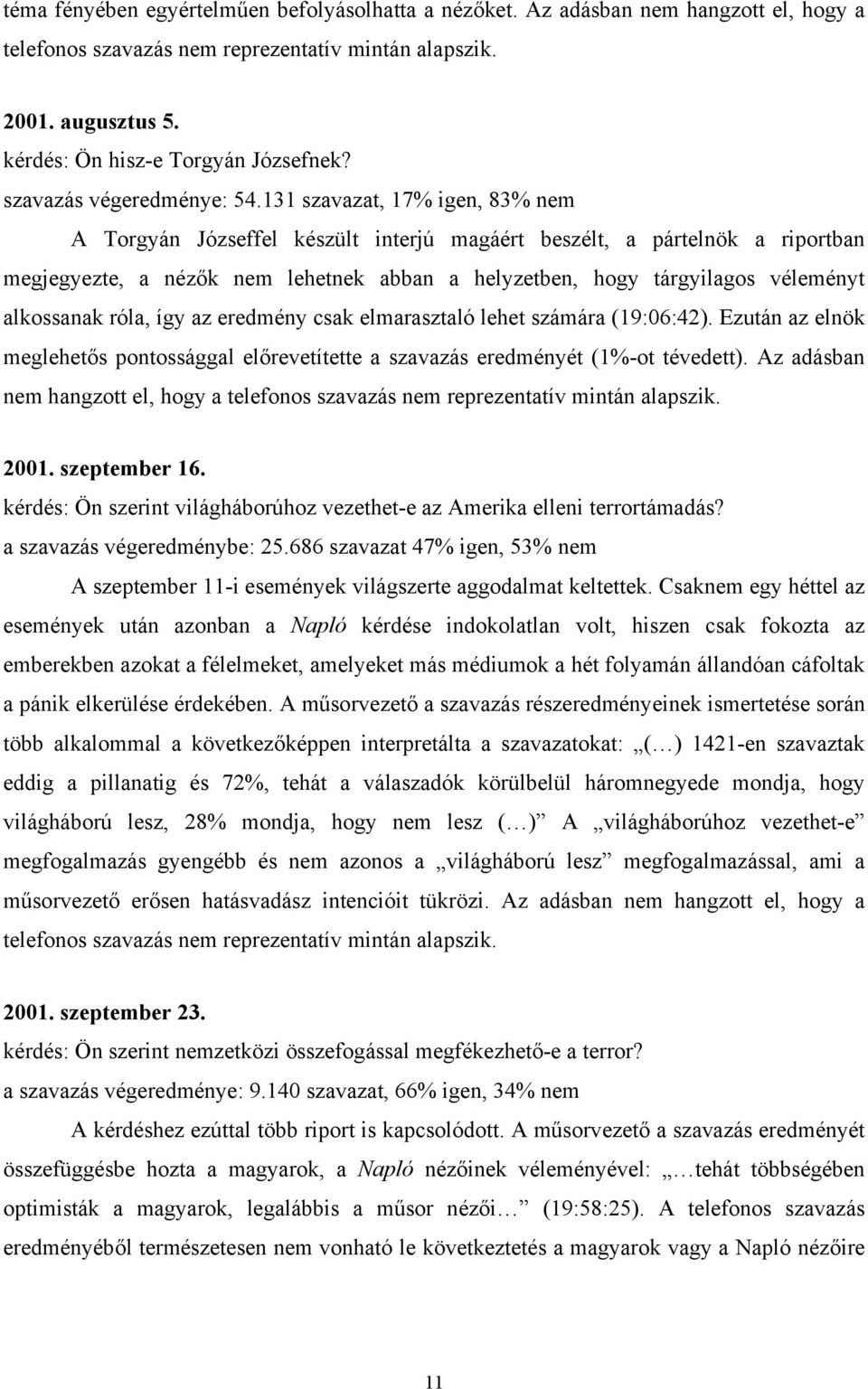 131 szavazat, 17% igen, 83% nem A Torgyán Józseffel készült interjú magáért beszélt, a pártelnök a riportban megjegyezte, a nézők nem lehetnek abban a helyzetben, hogy tárgyilagos véleményt