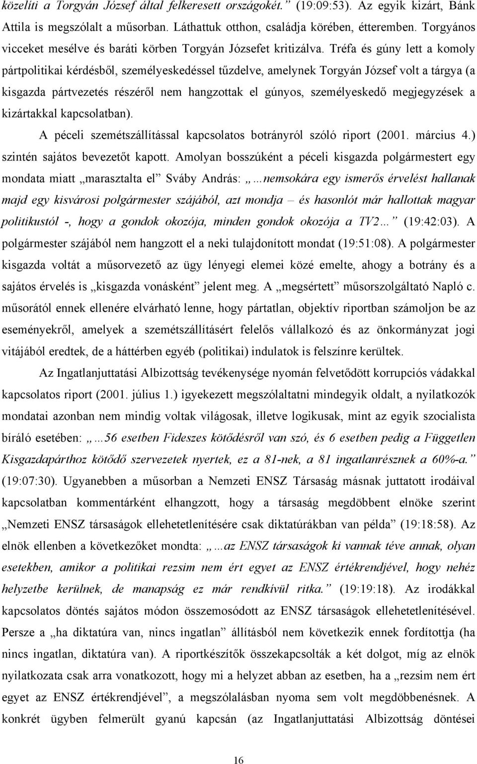 Tréfa és gúny lett a komoly pártpolitikai kérdésből, személyeskedéssel tűzdelve, amelynek Torgyán József volt a tárgya (a kisgazda pártvezetés részéről nem hangzottak el gúnyos, személyeskedő