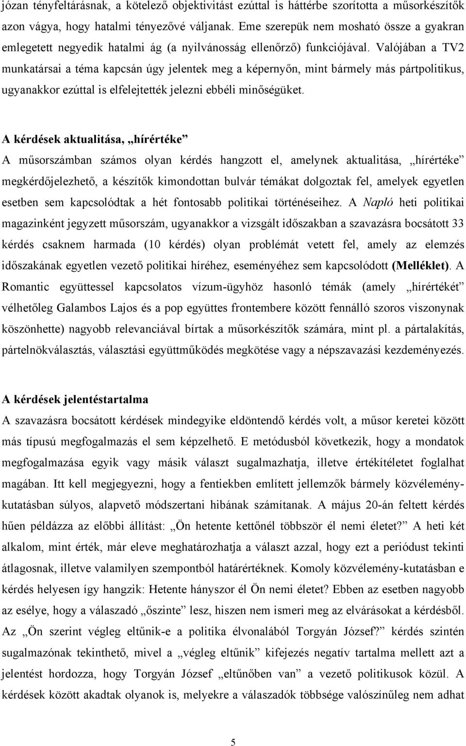 Valójában a TV2 munkatársai a téma kapcsán úgy jelentek meg a képernyőn, mint bármely más pártpolitikus, ugyanakkor ezúttal is elfelejtették jelezni ebbéli minőségüket.