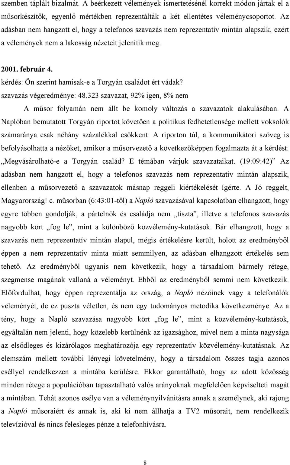 kérdés: Ön szerint hamisak-e a Torgyán családot ért vádak? szavazás végeredménye: 48.323 szavazat, 92% igen, 8% nem A műsor folyamán nem állt be komoly változás a szavazatok alakulásában.