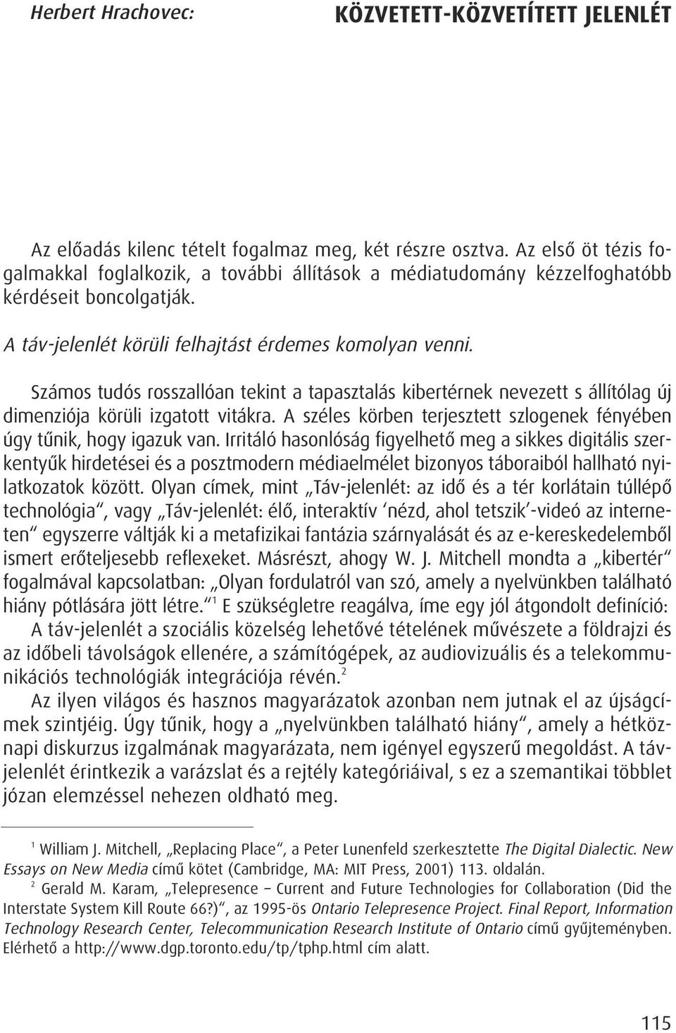 Számos tudós rosszallóan tekint a tapasztalás kibertérnek nevezett s állítólag új dimenziója körüli izgatott vitákra. A széles körben terjesztett szlogenek fényében úgy tûnik, hogy igazuk van.