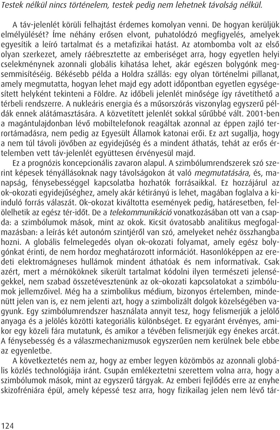 Az atombomba volt az elsô olyan szerkezet, amely ráébresztette az emberiséget arra, hogy egyetlen helyi cselekménynek azonnali globális kihatása lehet, akár egészen bolygónk megsemmisítéséig.