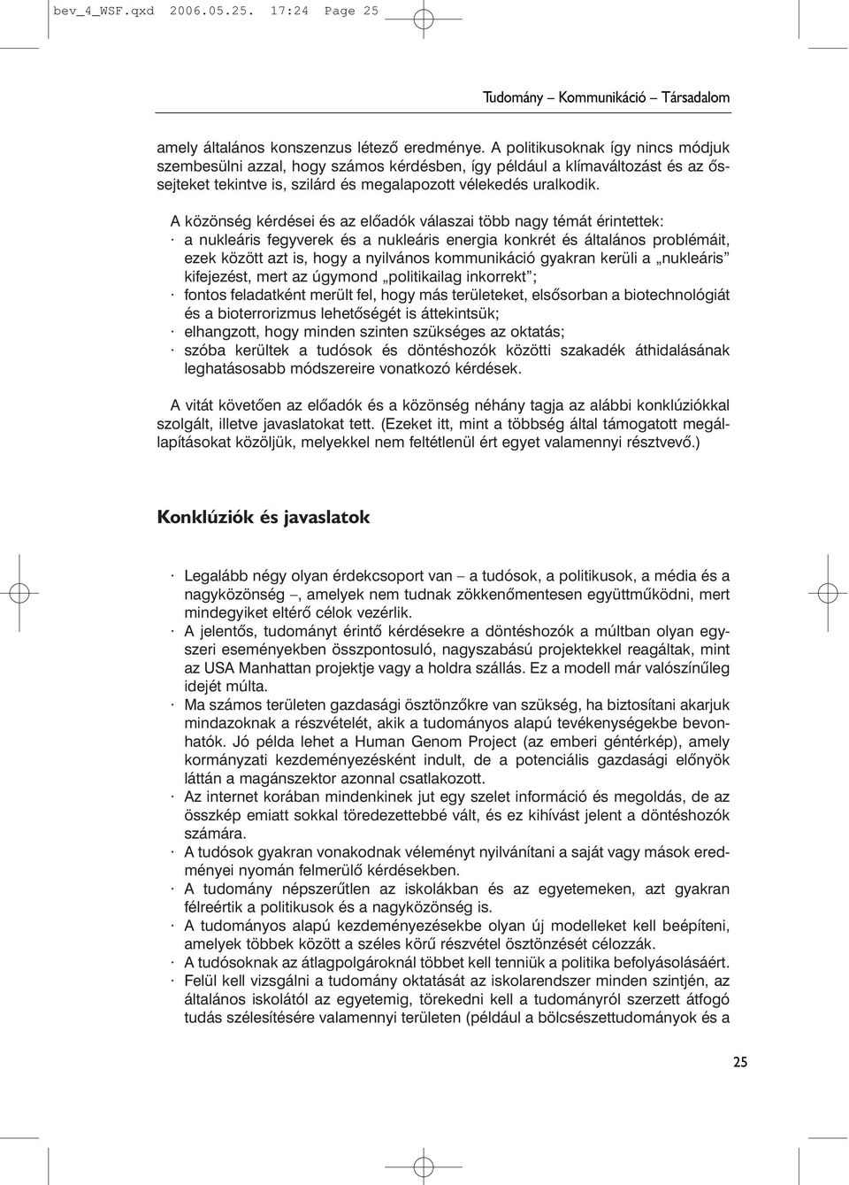 A közönség kérdései és az elõadók válaszai több nagy témát érintettek: a nukleáris fegyverek és a nukleáris energia konkrét és általános problémáit, ezek között azt is, hogy a nyilvános kommunikáció