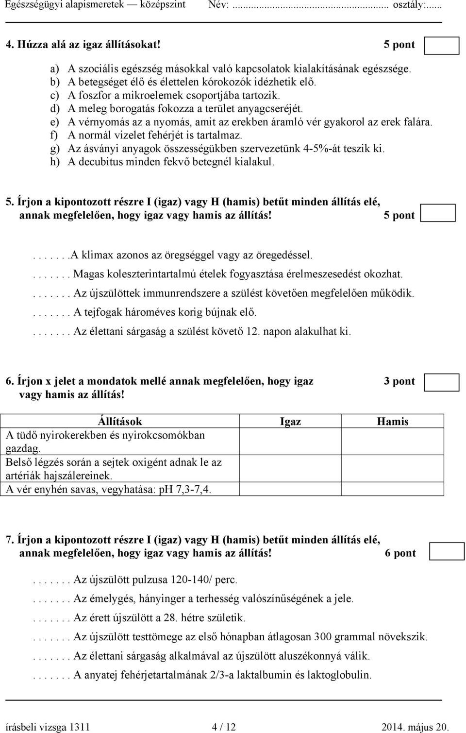 f) A normál vizelet fehérjét is tartalmaz. g) Az ásványi anyagok összességükben szervezetünk 4-5%-át teszik ki. h) A decubitus minden fekvő betegnél kialakul. 5.