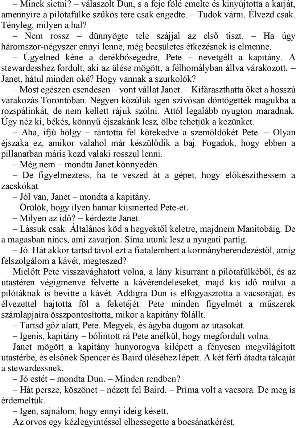 A stewardesshez fordult, aki az ülése mögött, a félhomályban állva várakozott. Janet, hátul minden oké? Hogy vannak a szurkolók? Most egészen csendesen vont vállat Janet.