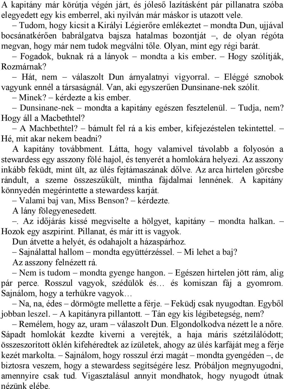 Olyan, mint egy régi barát. Fogadok, buknak rá a lányok mondta a kis ember. Hogy szólítják, Rozmárnak? Hát, nem válaszolt Dun árnyalatnyi vigyorral. Eléggé sznobok vagyunk ennél a társaságnál.