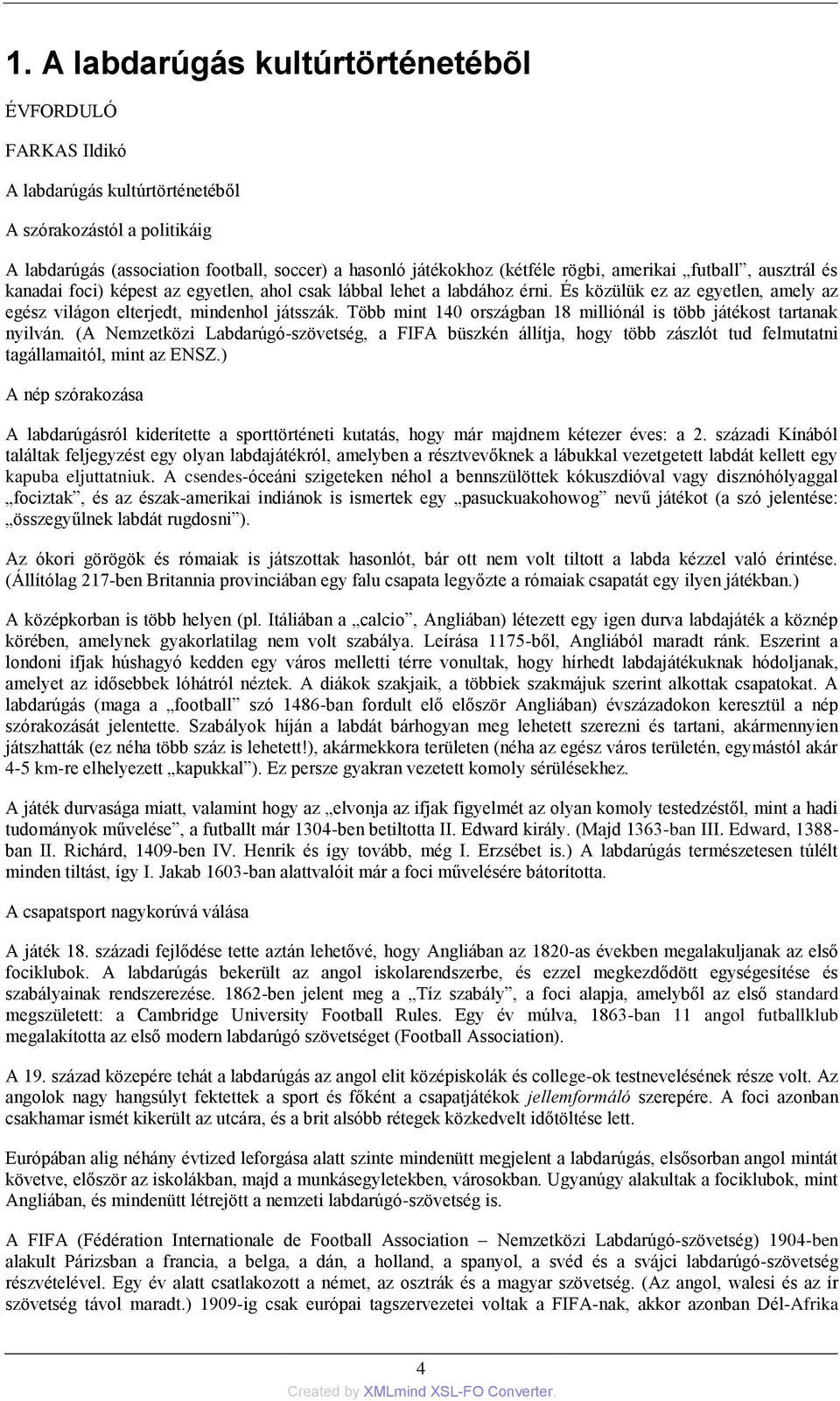 Több mint 140 országban 18 milliónál is több játékost tartanak nyilván. (A Nemzetközi Labdarúgó-szövetség, a FIFA büszkén állítja, hogy több zászlót tud felmutatni tagállamaitól, mint az ENSZ.