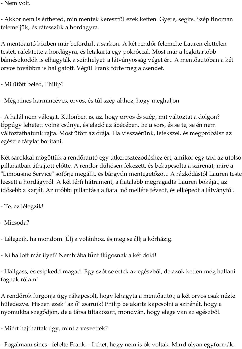 A mentőautóban a két orvos továbbra is hallgatott. Végül Frank törte meg a csendet. - Mi ütött beléd, Philip? - Még nincs harmincéves, orvos, és túl szép ahhoz, hogy meghaljon. - A halál nem válogat.