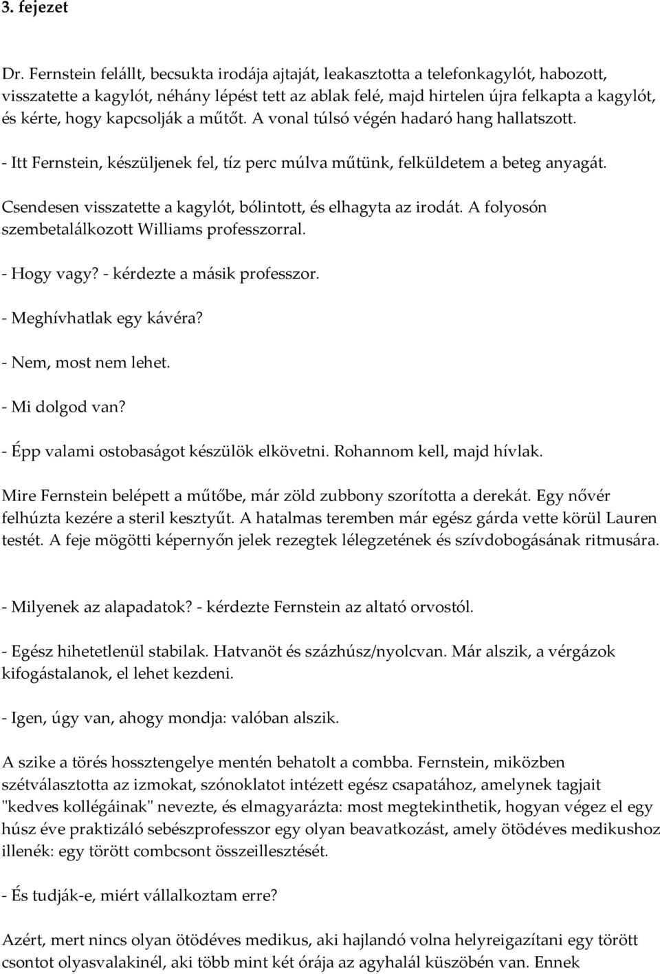 kapcsolják a műtőt. A vonal túlsó végén hadaró hang hallatszott. - Itt Fernstein, készüljenek fel, tíz perc múlva műtünk, felküldetem a beteg anyagát.